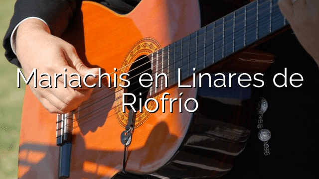 Mariachis en Linares de Riofrío