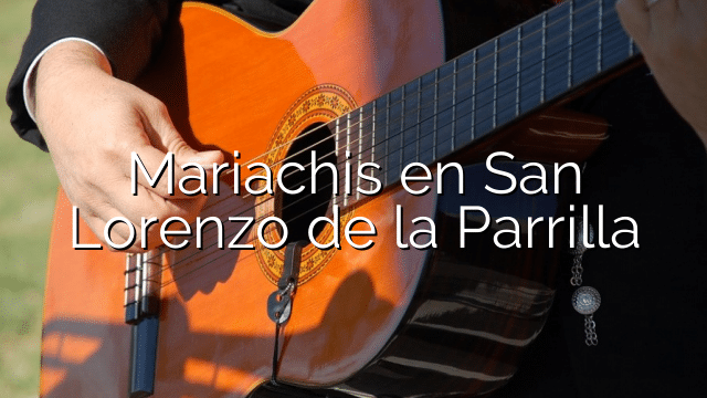 Mariachis en San Lorenzo de la Parrilla