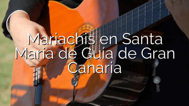 Mariachis en Santa María de Guía de Gran Canaria